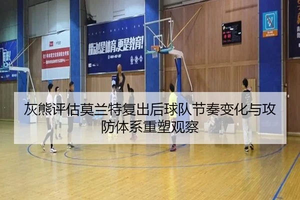 灰熊评估莫兰特复出后球队节奏变化与攻防体系重塑观察