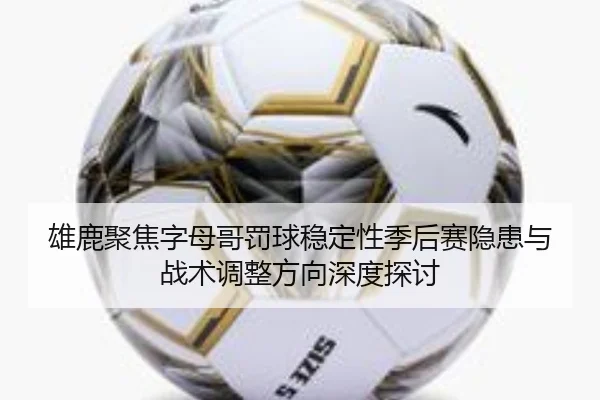 雄鹿聚焦字母哥罚球稳定性季后赛隐患与战术调整方向深度探讨