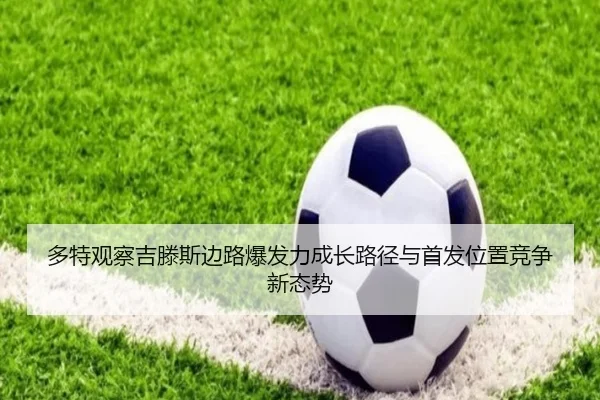 多特观察吉滕斯边路爆发力成长路径与首发位置竞争新态势