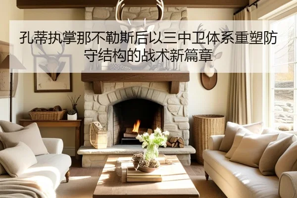 孔蒂执掌那不勒斯后以三中卫体系重塑防守结构的战术新篇章
