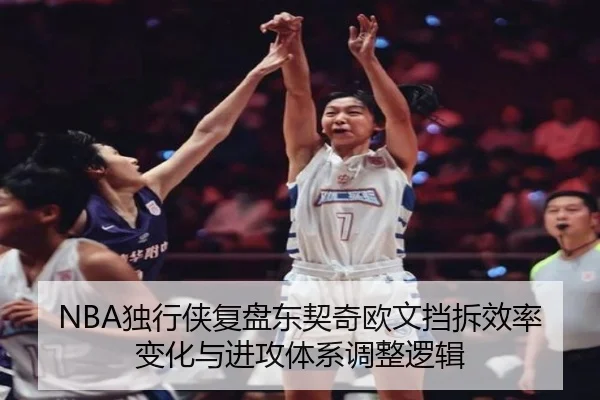 NBA独行侠复盘东契奇欧文挡拆效率变化与进攻体系调整逻辑