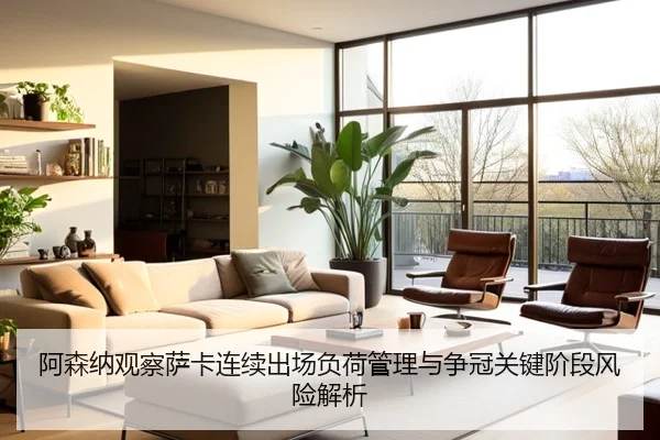 阿森纳观察萨卡连续出场负荷管理与争冠关键阶段风险解析
