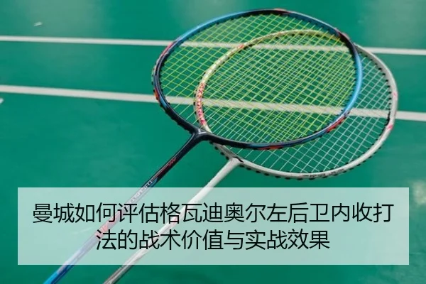 曼城如何评估格瓦迪奥尔左后卫内收打法的战术价值与实战效果