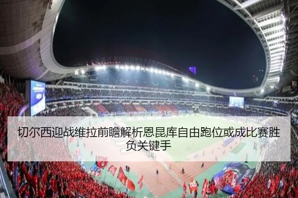 切尔西迎战维拉前瞻解析恩昆库自由跑位或成比赛胜负关键手