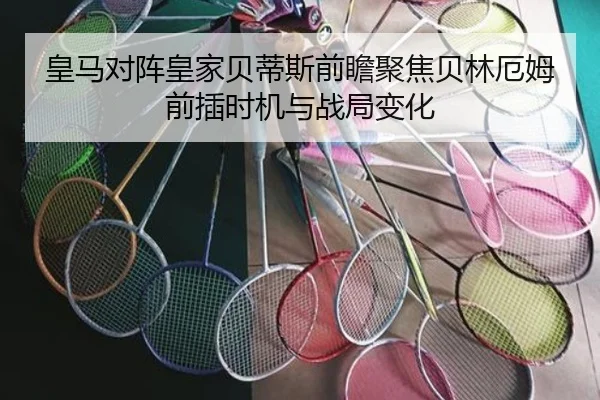 皇马对阵皇家贝蒂斯前瞻聚焦贝林厄姆前插时机与战局变化