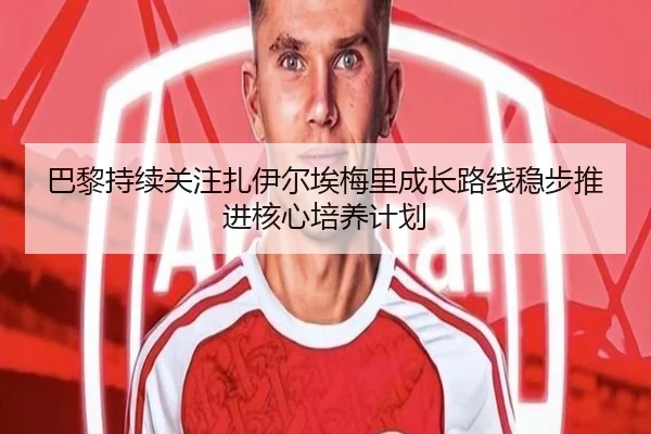 巴黎持续关注扎伊尔埃梅里成长路线稳步推进核心培养计划