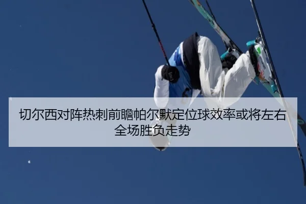 切尔西对阵热刺前瞻帕尔默定位球效率或将左右全场胜负走势